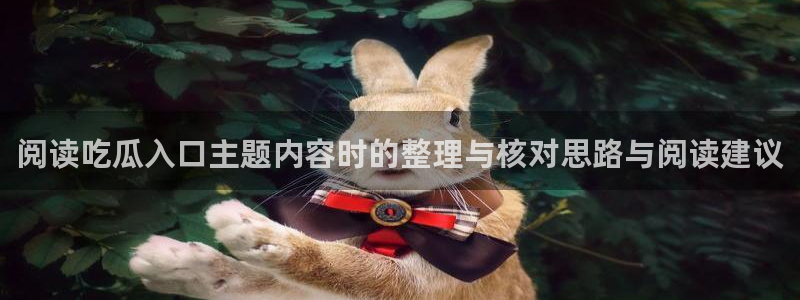 吃瓜网官网:阅读吃瓜入口主题内容时的整理与核对思路与阅读建议