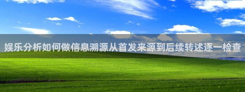 51吃瓜官网入口:娱乐分析如何做信息溯源从首发来源到后续转述逐一检查