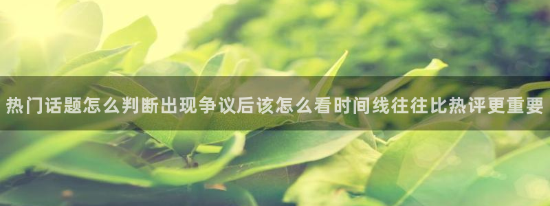 吃瓜911:热门话题怎么判断出现争议后该怎么看时间线往往比热评更重要